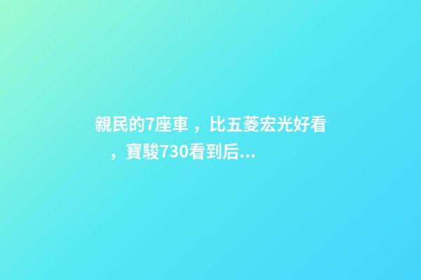 親民的7座車，比五菱宏光好看，寶駿730看到后深感不安